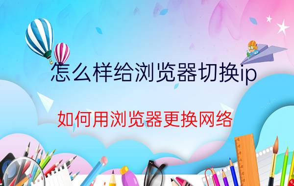 怎么样给浏览器切换ip 如何用浏览器更换网络？